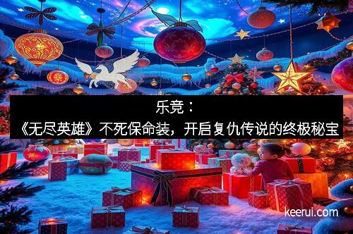 乐竞：《无尽英雄》不死保命装，开启复仇传说的终极秘宝
